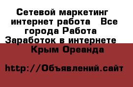 Сетевой маркетинг. интернет работа - Все города Работа » Заработок в интернете   . Крым,Ореанда